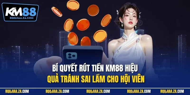 Bí quyết rút tiền KM88 hiệu quả tránh sai lầm cho hội viên