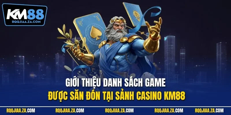 Giới thiệu danh sách game được săn đón tại sảnh Casino KM88