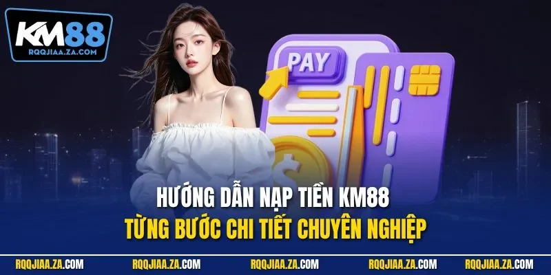 Hướng dẫn nạp tiền KM88 từng bước chi tiết chuyên nghiệp