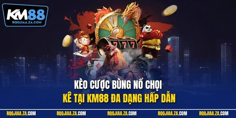 Kèo cược bùng nổ chọi kê tại KM88 đa dạng hấp dẫn