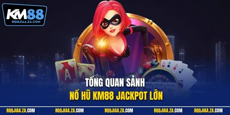 Tổng quan sảnh nổ hũ KM88 jackpot lớn