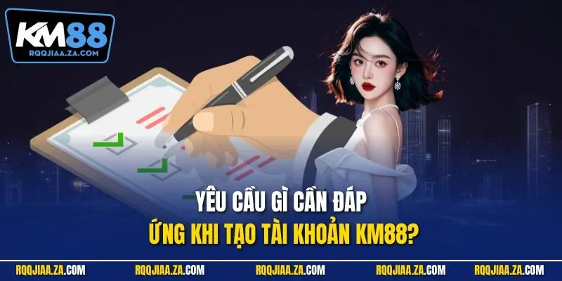 Yêu cầu gì cần đáp ứng khi tạo tài khoản KM88?